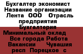 Бухгалтер-экономист › Название организации ­ Лента, ООО › Отрасль предприятия ­ Бухгалтерия › Минимальный оклад ­ 1 - Все города Работа » Вакансии   . Чувашия респ.,Порецкое. с.